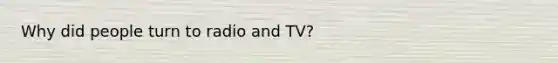 Why did people turn to radio and TV?