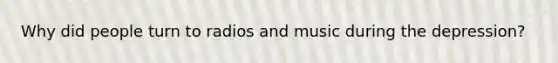 Why did people turn to radios and music during the depression?
