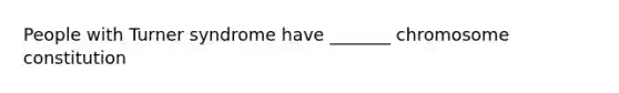 People with Turner syndrome have _______ chromosome constitution