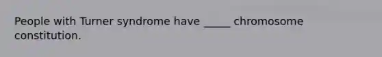 People with Turner syndrome have _____ chromosome constitution.