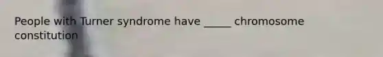 People with Turner syndrome have _____ chromosome constitution