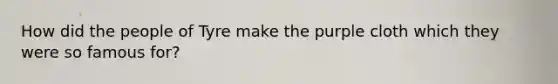 How did the people of Tyre make the purple cloth which they were so famous for?