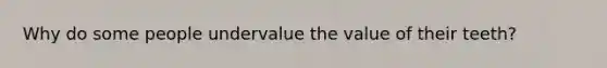 Why do some people undervalue the value of their teeth?