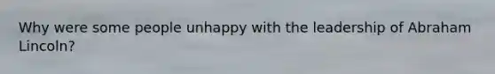 Why were some people unhappy with the leadership of Abraham Lincoln?