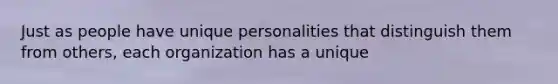 Just as people have unique personalities that distinguish them from others, each organization has a unique