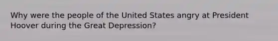 Why were the people of the United States angry at President Hoover during the Great Depression?