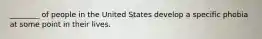 ________ of people in the United States develop a specific phobia at some point in their lives.