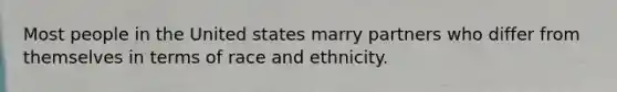 Most people in the United states marry partners who differ from themselves in terms of race and ethnicity.