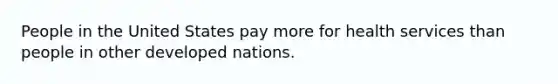 People in the United States pay more for health services than people in other developed nations.