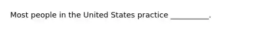 Most people in the United States practice __________.