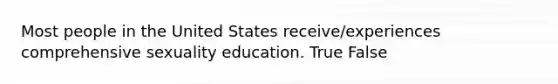 Most people in the United States receive/experiences comprehensive sexuality education. True False