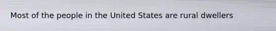 Most of the people in the United States are rural dwellers