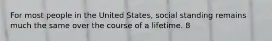 For most people in the United States, social standing remains much the same over the course of a lifetime. 8