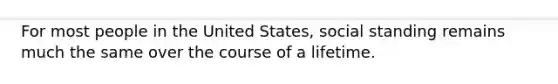 For most people in the United States, social standing remains much the same over the course of a lifetime.