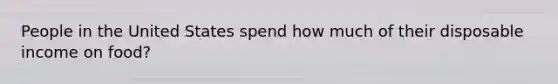 People in the United States spend how much of their disposable income on food?