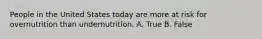 People in the United States today are more at risk for overnutrition than undernutrition. A. True B. False