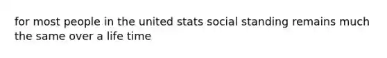 for most people in the united stats social standing remains much the same over a life time