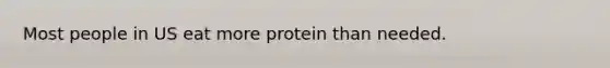 Most people in US eat more protein than needed.