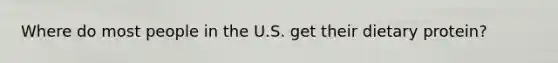 Where do most people in the U.S. get their dietary protein?