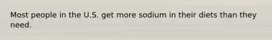 Most people in the U.S. get more sodium in their diets than they need.