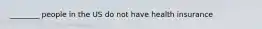 ________ people in the US do not have health insurance