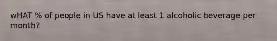 wHAT % of people in US have at least 1 alcoholic beverage per month?