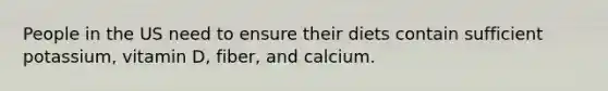 People in the US need to ensure their diets contain sufficient potassium, vitamin D, fiber, and calcium.