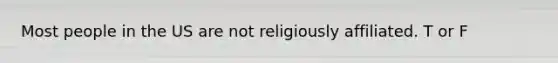 Most people in the US are not religiously affiliated. T or F