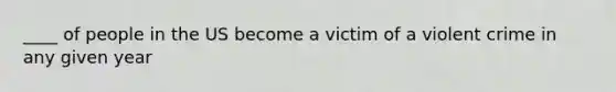 ____ of people in the US become a victim of a violent crime in any given year