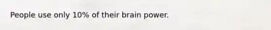 People use only 10% of their brain power.