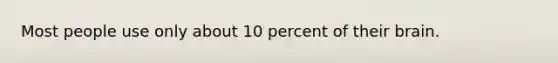 Most people use only about 10 percent of their brain.