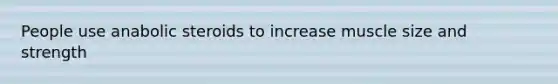 People use anabolic steroids to increase muscle size and strength