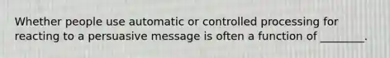 Whether people use automatic or controlled processing for reacting to a persuasive message is often a function of ________.