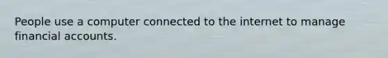 People use a computer connected to the internet to manage financial accounts.