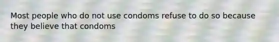 Most people who do not use condoms refuse to do so because they believe that condoms