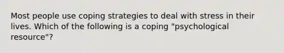 Most people use coping strategies to deal with stress in their lives. Which of the following is a coping "psychological resource"?