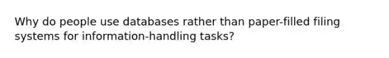 Why do people use databases rather than paper-filled filing systems for information-handling tasks?