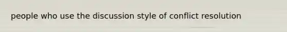 people who use the discussion style of conflict resolution