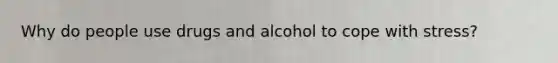 Why do people use drugs and alcohol to cope with stress?