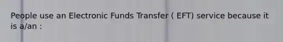 People use an Electronic Funds Transfer ( EFT) service because it is a/an :