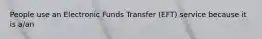 People use an Electronic Funds Transfer (EFT) service because it is a/an