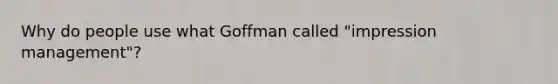 Why do people use what Goffman called "impression management"?