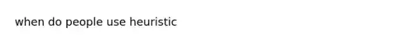 when do people use heuristic