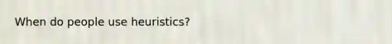 When do people use heuristics?