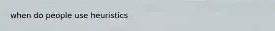 when do people use heuristics