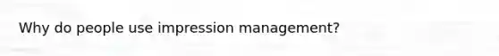 Why do people use impression management?