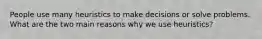 People use many heuristics to make decisions or solve problems. What are the two main reasons why we use heuristics?