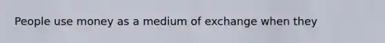 People use money as a medium of exchange when they