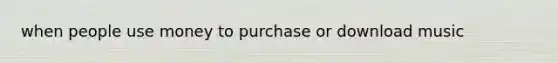 when people use money to purchase or download music