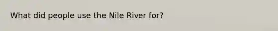 What did people use the Nile River for?